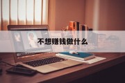 不想赚钱做什么_不想挣钱 不想赚钱做什么_不想挣钱