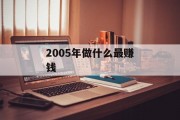 2005年做什么最赚钱 2005年做什么最赚钱