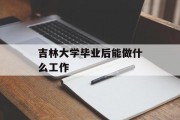 吉林大学毕业后能做什么工作_吉林大学毕业后能做什么工作? 吉林大学毕业后能做什么工作_吉林大学毕业后能做什么工作?