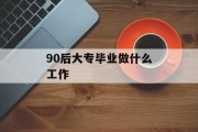 90后大专毕业做什么工作_90后大专率 90后大专毕业做什么工作_90后大专率