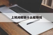 上班闲暇做什么能赚钱_上班很闲做什么兼职