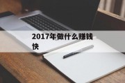 2017年做什么赚钱快_2017年什么赚钱？