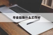 毕业后做什么工作好_毕业后做什么？