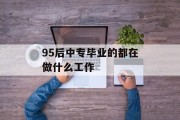 95后中专毕业的都在做什么工作_90后中专学历比例 95后中专毕业的都在做什么工作_90后中专学历比例