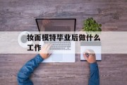 化妆模特毕业后做什么?什么是化妆模特? 化妆模特毕业后做什么?什么是化妆模特?