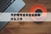 护理专业毕业后能做什么工作_护理专业毕业后能做什么 护理专业毕业后能做什么工作_护理专业毕业后能做什么