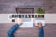农村做什么生意比较赚钱_农村做什么生意比较赚钱快 农村做什么生意比较赚钱_农村做什么生意比较赚钱快