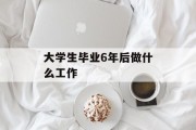 大学生毕业6年后做什么工作_大学生毕业6年后做什么工作合适 大学生毕业6年后做什么工作_大学生毕业6年后做什么工作合适