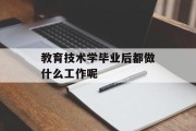 教育技术毕业后做什么工作_教育技术毕业后教什么？