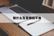 做什么生意赚钱不难_做什么生意稳赚不亏 做什么生意赚钱不难_做什么生意稳赚不亏