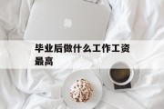 毕业后做什么工作工资最高_毕业干什么工资高 毕业后做什么工作工资最高_毕业干什么工资高