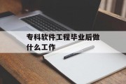 专科软件工程毕业后做什么工作_专科软件工程毕业后做什么工作？