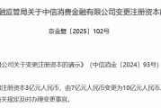 中信消金注册资本获批增至10亿元 中信消金注册资本获批增至10亿元