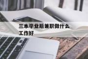 三本毕业后兼职做什么工作好_三本毕业直接就业工作好找吗 三本毕业后兼职做什么工作好_三本毕业直接就业工作好找吗