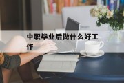 中职毕业后做什么好工作_中职毕业后做什么好工作呢 中职毕业后做什么好工作_中职毕业后做什么好工作呢