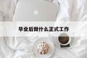毕业后做什么正式工作_毕业后适合做什么工作 毕业后做什么正式工作_毕业后适合做什么工作
