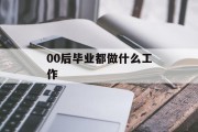 00后毕业都做什么工作_00后干什么行业 00后毕业都做什么工作_00后干什么行业