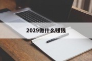 2029年做什么赚钱_2022年做什么比较好 2029年做什么赚钱_2022年做什么比较好