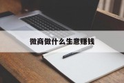 微信做什么生意赚钱_微信做什么更赚钱 微信做什么生意赚钱_微信做什么更赚钱