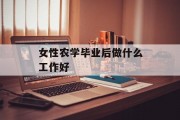 女性农学毕业后做什么工作好_女生农学出路 女性农学毕业后做什么工作好_女生农学出路