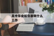 高中毕业后你都做什么工作_高中毕业后你都做什么工作好 高中毕业后你都做什么工作_高中毕业后你都做什么工作好