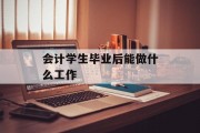 会计学生毕业后能做什么工作_会计学生毕业后能做什么工作