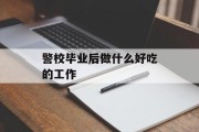 警校毕业后做什么好吃的工作_警校毕业后做什么工作？