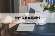 什么品类最赚钱_什么产品好做 什么品类最赚钱_什么产品好做
