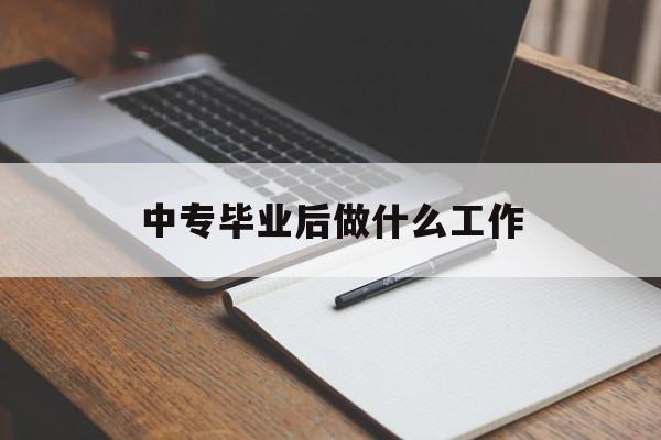 中专毕业后做什么工作_中专毕业后做什么好 中专毕业后做什么工作_中专毕业后做什么好