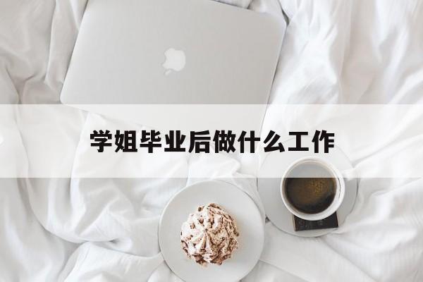 学姐毕业后做什么工作_学姐毕业后做什么工作？