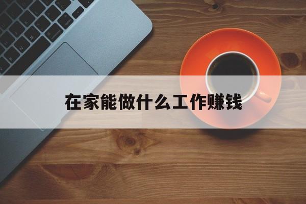 在家能做什么工作赚钱_从网上接单干活挣钱