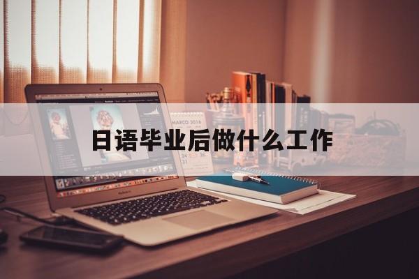 日语毕业后做什么工作_日语毕业后做什么工作最好 日语毕业后做什么工作_日语毕业后做什么工作最好