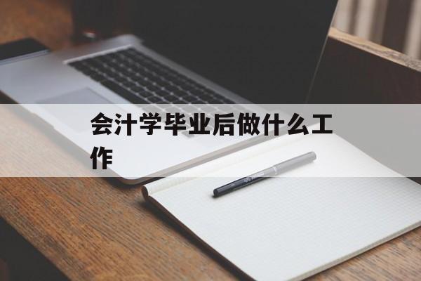 会汁学毕业后做什么工作_会计毕业后找什么工作最好? 会汁学毕业后做什么工作_会计毕业后找什么工作最好?