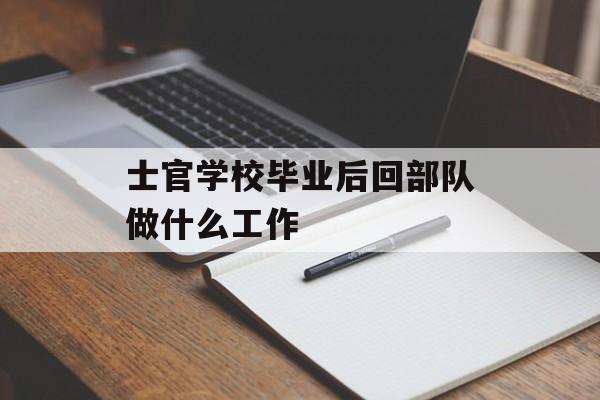 士官学校毕业后回部队做什么工作_士官学校毕业后回部队做什么工作比较好 士官学校毕业后回部队做什么工作_士官学校毕业后回部队做什么工作比较好