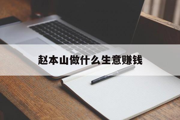 赵本山做什么生意赚钱_赵本山从什么开始? 赵本山做什么生意赚钱_赵本山从什么开始?