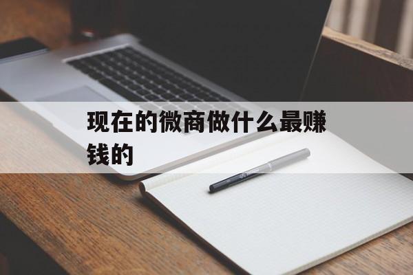 现在微信业务做什么最赚钱_现在做微信业务怎么样? 现在微信业务做什么最赚钱_现在做微信业务怎么样?