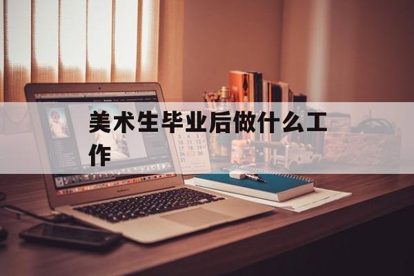 艺术生毕业后做什么工作_艺术生毕业后做什么工作比较好 艺术生毕业后做什么工作_艺术生毕业后做什么工作比较好