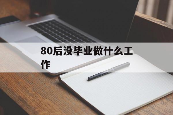 80后没毕业做什么工作_80后没毕业做什么工作合适 80后没毕业做什么工作_80后没毕业做什么工作合适